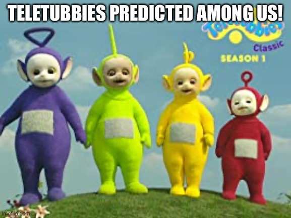 Teletubbies predicted Among Us! | TELETUBBIES PREDICTED AMONG US! | image tagged in among us,teletubbies | made w/ Imgflip meme maker