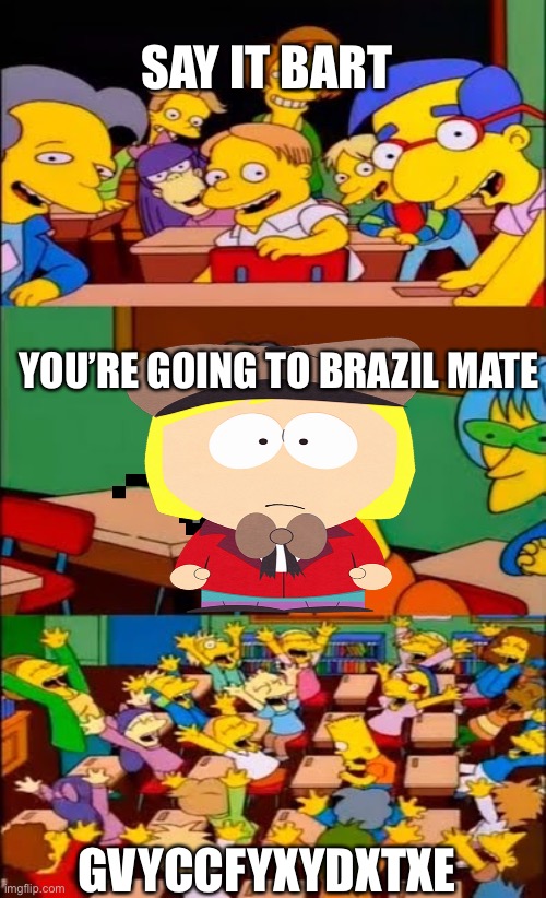 Say it Bart 3 | SAY IT BART; YOU’RE GOING TO BRAZIL MATE; GVYCCFYXYDXTXE | image tagged in say the line bart simpsons | made w/ Imgflip meme maker