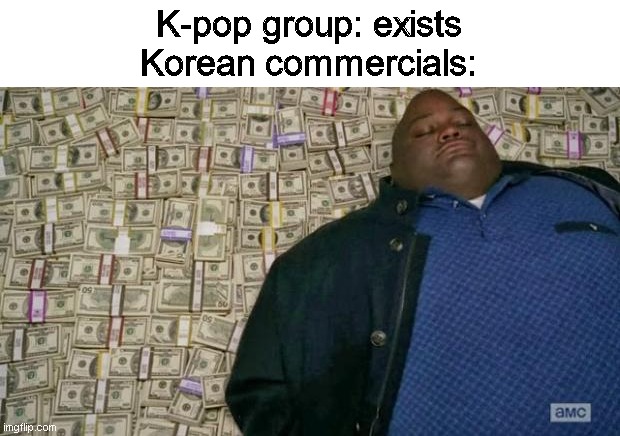 mmm | K-pop group: exists
Korean commercials: | image tagged in huell money | made w/ Imgflip meme maker