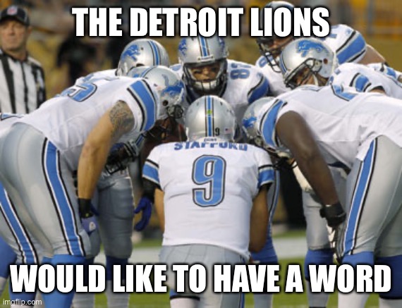 Detroit Lions | THE DETROIT LIONS WOULD LIKE TO HAVE A WORD | image tagged in detroit lions | made w/ Imgflip meme maker