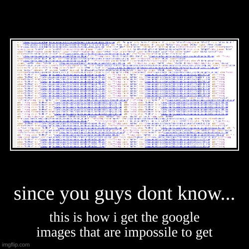 no this is not a random image from google just click "view page source" | since you guys dont know... | this is how i get the google images that are impossile to get | image tagged in funny,demotivationals | made w/ Imgflip demotivational maker
