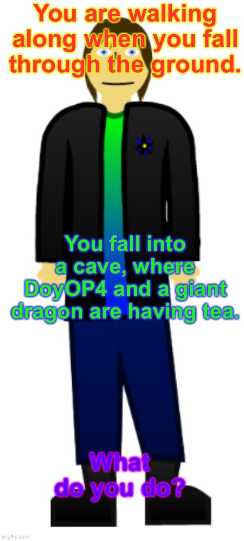 No weird, annoying characters (that’s what joke oc means, right?) | You are walking along when you fall through the ground. You fall into a cave, where DoyOP4 and a giant dragon are having tea. What do you do? | image tagged in roleplaying,dragon,tea | made w/ Imgflip meme maker