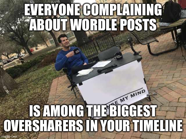 Prove me wrong | EVERYONE COMPLAINING ABOUT WORDLE POSTS; IS AMONG THE BIGGEST OVERSHARERS IN YOUR TIMELINE | image tagged in prove me wrong | made w/ Imgflip meme maker