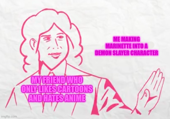 Camila Cuevas stop | ME MAKING MARINETTE INTO A DEMON SLAYER CHARACTER; MY FRIEND WHO ONLY LIKES CARTOONS AND HATES ANIME | image tagged in camila cuevas stop | made w/ Imgflip meme maker