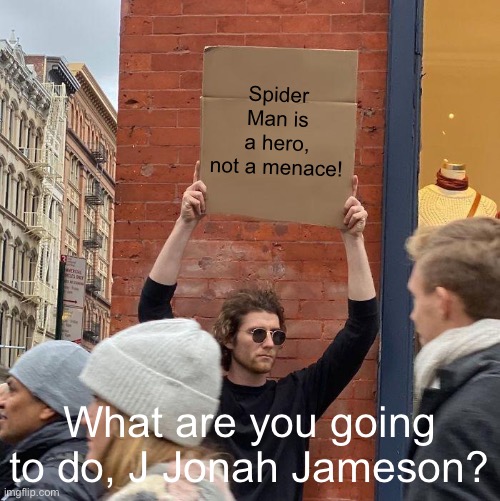 Spider-Man Is a Hero, Not A Menace | Spider Man is a hero, not a menace! What are you going to do, J Jonah Jameson? | image tagged in memes,guy holding cardboard sign,spiderman,marvel,j jonah jameson,mcu | made w/ Imgflip meme maker