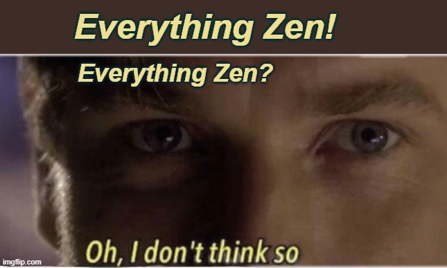 Bush Sixteen Stone | Everything Zen! Everything Zen? | image tagged in oh i don't think so | made w/ Imgflip meme maker