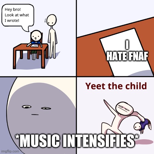 Yeet Za child | I HATE FNAF; *MUSIC INTENSIFIES* | image tagged in yeet za child | made w/ Imgflip meme maker