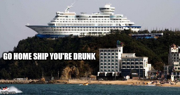 Drunk | GO HOME SHIP YOU'RE DRUNK | image tagged in drunk | made w/ Imgflip meme maker