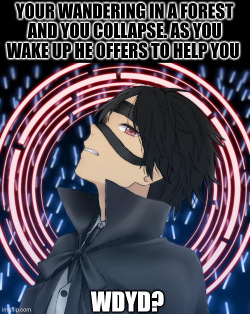 I'm bored | YOUR WANDERING IN A FOREST AND YOU COLLAPSE. AS YOU WAKE UP HE OFFERS TO HELP YOU; WDYD? | image tagged in aeon | made w/ Imgflip meme maker