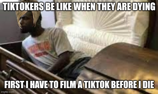 bruh this problary charli demilo lol (no offense) | TIKTOKERS BE LIKE WHEN THEY ARE DYING; FIRST I HAVE TO FILM A TIKTOK BEFORE I DIE | image tagged in guy waking up at the funeral,memes | made w/ Imgflip meme maker