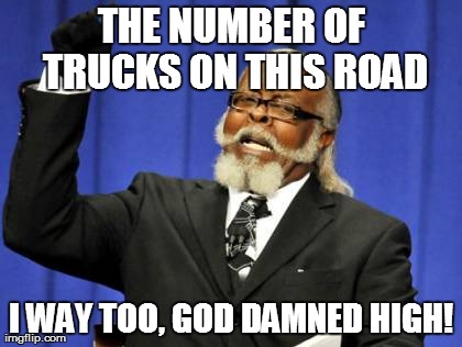 Too Damn High Meme | THE NUMBER OF TRUCKS ON THIS ROAD I WAY TOO, GO***AMNED HIGH! | image tagged in memes,too damn high | made w/ Imgflip meme maker