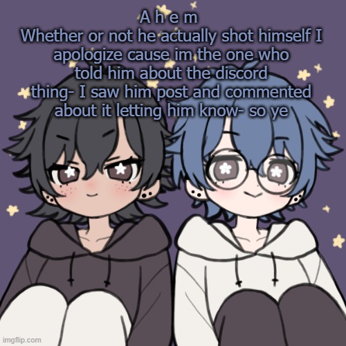 Sorry bout that- | A h e m 
Whether or not he actually shot himself I apologize cause im the one who told him about the discord thing- I saw him post and commented about it letting him know- so ye | image tagged in bread and honu a t t a c k | made w/ Imgflip meme maker