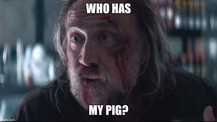 WHO HAS; MY PIG? | image tagged in pig,nicholas cage,movies | made w/ Imgflip meme maker