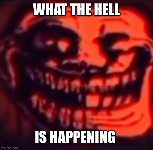 Ultra troll | WHAT THE HELL; IS HAPPENING | image tagged in ultra troll | made w/ Imgflip meme maker