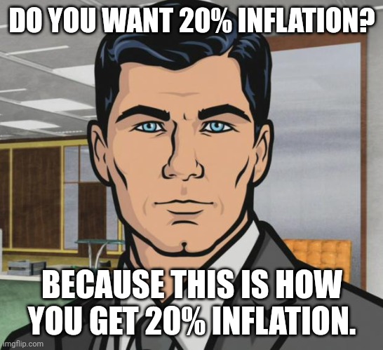 Archer Meme | DO YOU WANT 20% INFLATION? BECAUSE THIS IS HOW YOU GET 20% INFLATION. | image tagged in memes,archer | made w/ Imgflip meme maker