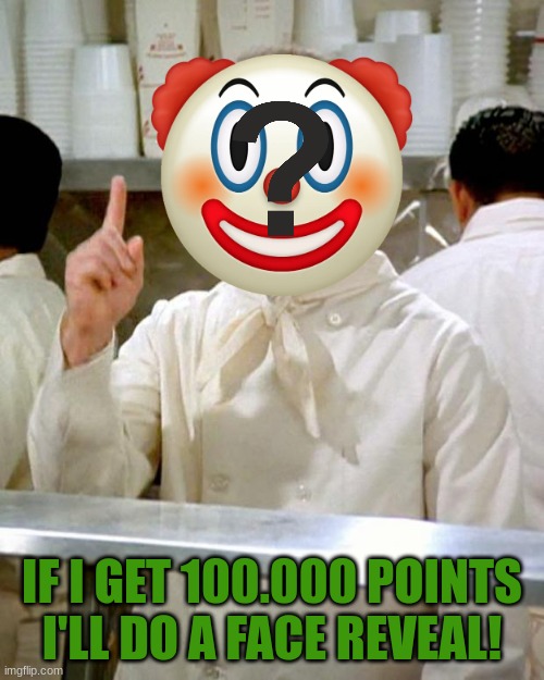 not lying | IF I GET 100.000 POINTS I'LL DO A FACE REVEAL! | image tagged in soup clown,face reveal | made w/ Imgflip meme maker