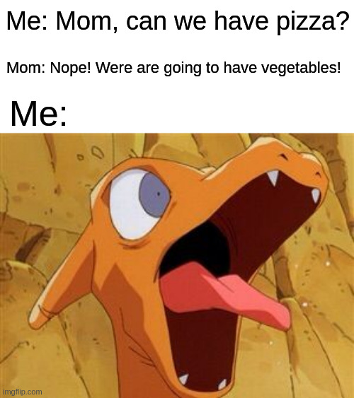 AAAAAAAAAAAAAAAAAAAAAAAAAAAAAAAAAAAA | Me: Mom, can we have pizza? Mom: Nope! Were are going to have vegetables! Me: | image tagged in suprised charizard | made w/ Imgflip meme maker