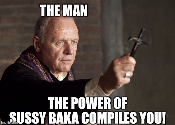The power of Christ compels you! | THE MAN THE POWER OF SUSSY BAKA COMPILES YOU! | image tagged in the power of christ compels you | made w/ Imgflip meme maker