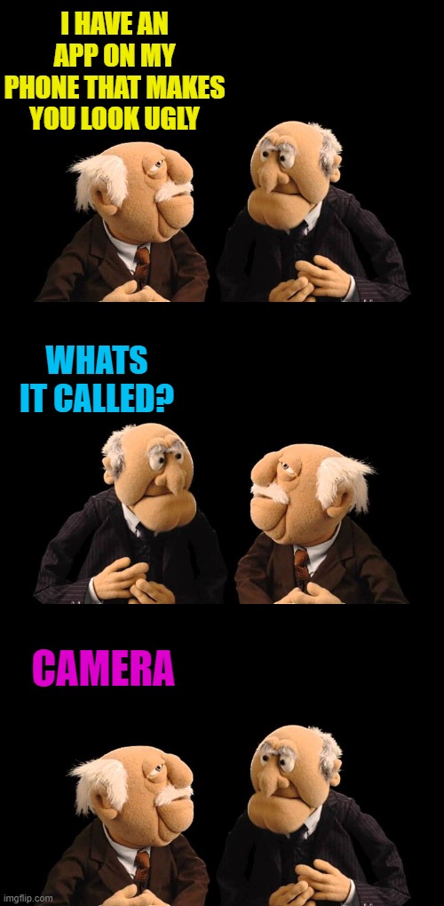 New App | I HAVE AN APP ON MY PHONE THAT MAKES YOU LOOK UGLY; WHATS IT CALLED? CAMERA | image tagged in app,joke | made w/ Imgflip meme maker