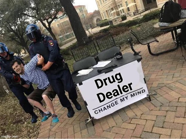 Change My Mind Guy Arrested | Drug 
Dealer | image tagged in change my mind guy arrested | made w/ Imgflip meme maker