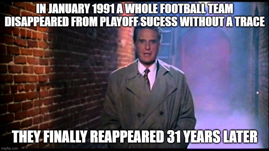 My Show was Popular the Last Time the Bengals Won a Playoff Game | IN JANUARY 1991 A WHOLE FOOTBALL TEAM DISAPPEARED FROM PLAYOFF SUCESS WITHOUT A TRACE; THEY FINALLY REAPPEARED 31 YEARS LATER | image tagged in unsolved mysteries | made w/ Imgflip meme maker