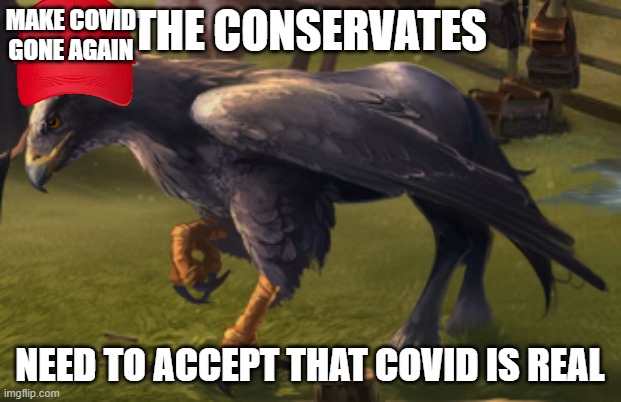 Hippogriff | MAKE COVID GONE AGAIN; THE CONSERVATES; NEED TO ACCEPT THAT COVID IS REAL | image tagged in hippogriff | made w/ Imgflip meme maker