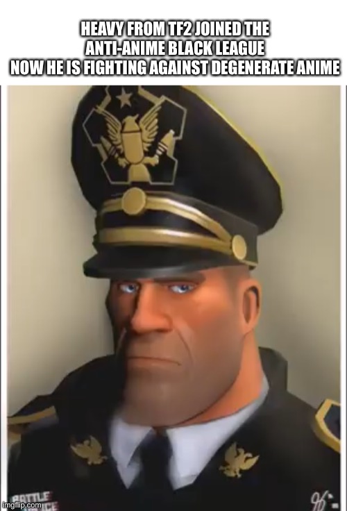 heavy | HEAVY FROM TF2 JOINED THE ANTI-ANIME BLACK LEAGUE
NOW HE IS FIGHTING AGAINST DEGENERATE ANIME | image tagged in tf2 heavy | made w/ Imgflip meme maker