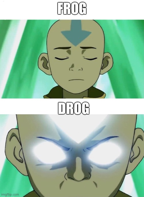 Aang Going Avatar State | FROG DROG | image tagged in aang going avatar state | made w/ Imgflip meme maker