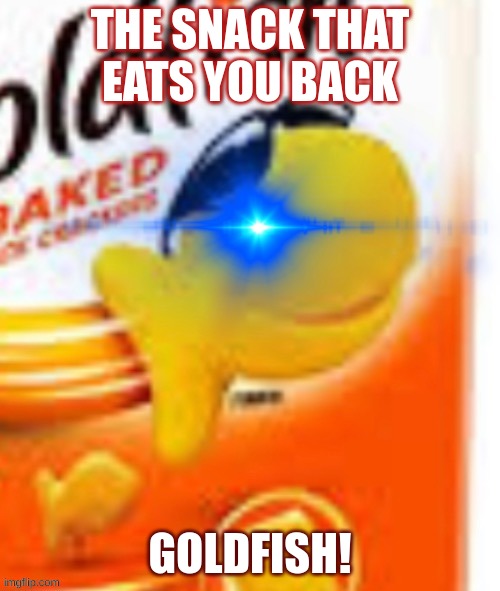 Goldfish | THE SNACK THAT EATS YOU BACK; GOLDFISH! | image tagged in glowing eye goldfish snack | made w/ Imgflip meme maker