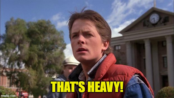 Marty Mcfly | THAT'S HEAVY! | image tagged in marty mcfly | made w/ Imgflip meme maker