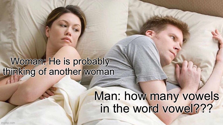 I Bet He's Thinking About Other Women | Woman: He is probably thinking of another woman; Man: how many vowels in the word vowel??? | image tagged in memes,i bet he's thinking about other women | made w/ Imgflip meme maker