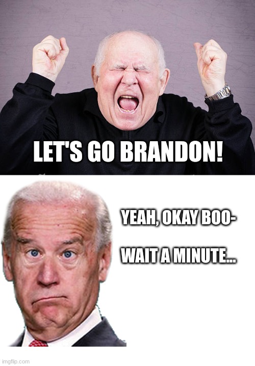 biden is an idiot | LET'S GO BRANDON! YEAH, OKAY BOO-
                  
WAIT A MINUTE... | image tagged in blank white template | made w/ Imgflip meme maker
