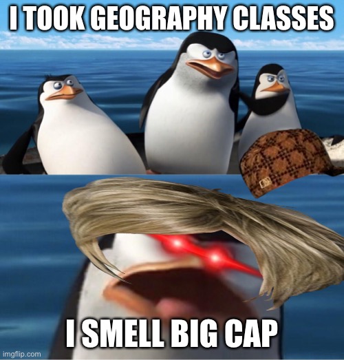 Karen’s and caps | I TOOK GEOGRAPHY CLASSES; I SMELL BIG CAP | image tagged in wouldn't that make you | made w/ Imgflip meme maker