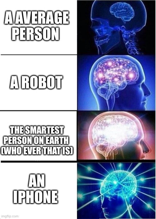 Guess who’s on top | A AVERAGE PERSON; A ROBOT; THE SMARTEST PERSON ON EARTH 
(WHO EVER THAT IS); AN IPHONE | image tagged in memes,expanding brain | made w/ Imgflip meme maker