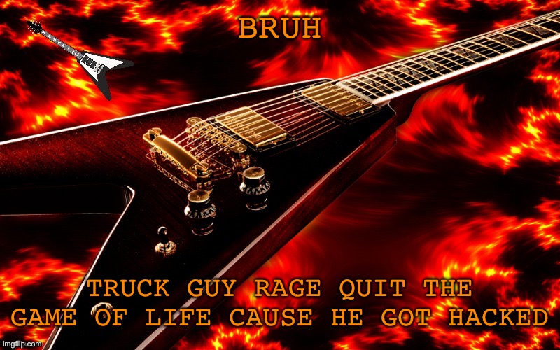 Drama queen | BRUH; TRUCK GUY RAGE QUIT THE GAME OF LIFE CAUSE HE GOT HACKED | image tagged in announcement temp 4 jt | made w/ Imgflip meme maker