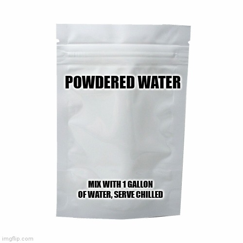 Instant water | POWDERED WATER; MIX WITH 1 GALLON OF WATER, SERVE CHILLED | image tagged in water | made w/ Imgflip meme maker