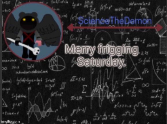 Science's template for scientists | Merry frigging Saturday. | image tagged in science's template for scientists | made w/ Imgflip meme maker