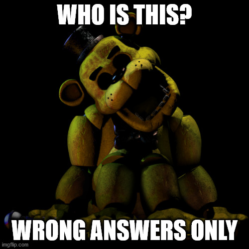 WHO IS THIS? WRONG ANSWERS ONLY | image tagged in fnaf | made w/ Imgflip meme maker