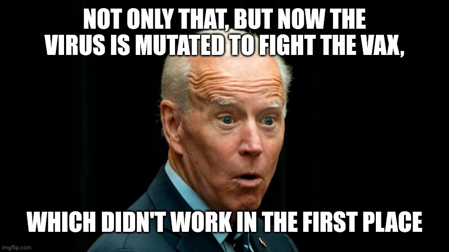 Joe Biden dumb 3 | NOT ONLY THAT, BUT NOW THE VIRUS IS MUTATED TO FIGHT THE VAX, WHICH DIDN'T WORK IN THE FIRST PLACE | image tagged in joe biden dumb 3 | made w/ Imgflip meme maker