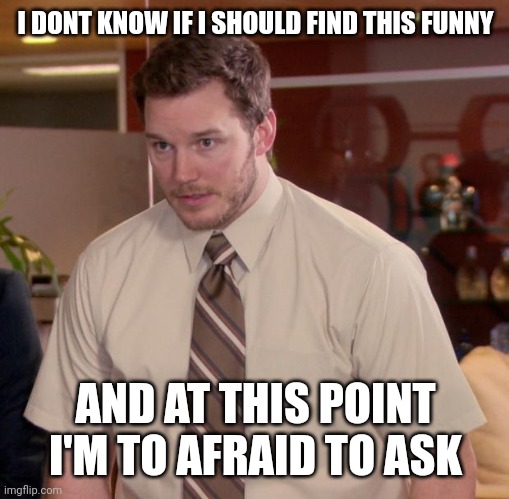 Afraid To Ask Andy Meme | I DONT KNOW IF I SHOULD FIND THIS FUNNY AND AT THIS POINT I'M TO AFRAID TO ASK | image tagged in memes,afraid to ask andy | made w/ Imgflip meme maker