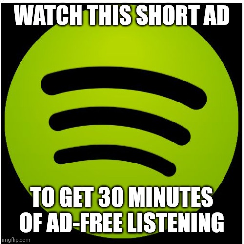 Spotify | WATCH THIS SHORT AD TO GET 30 MINUTES OF AD-FREE LISTENING | image tagged in spotify | made w/ Imgflip meme maker