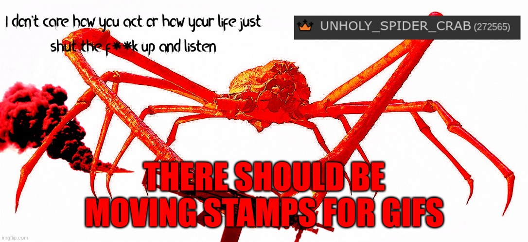 am I right or am I right | THERE SHOULD BE MOVING STAMPS FOR GIFS | image tagged in unholy spider crab template,yes,indeed,mhm,yesh,gif | made w/ Imgflip meme maker