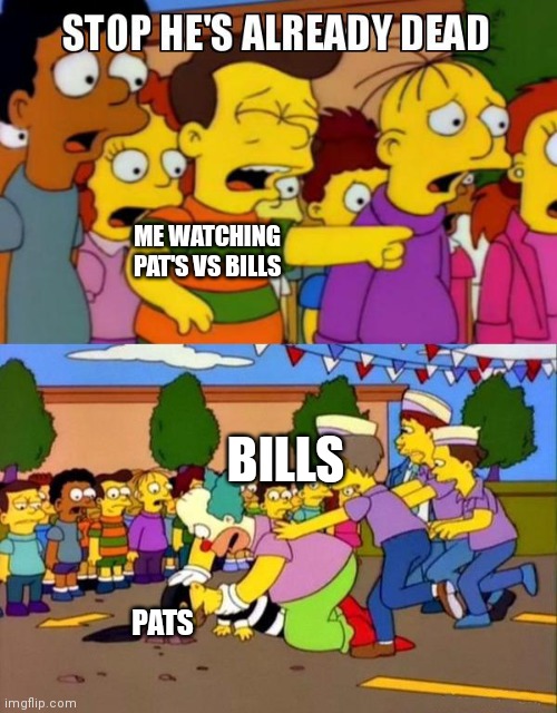 Stop He's Already Dead | ME WATCHING PAT'S VS BILLS; BILLS; PATS | image tagged in stop he's already dead | made w/ Imgflip meme maker