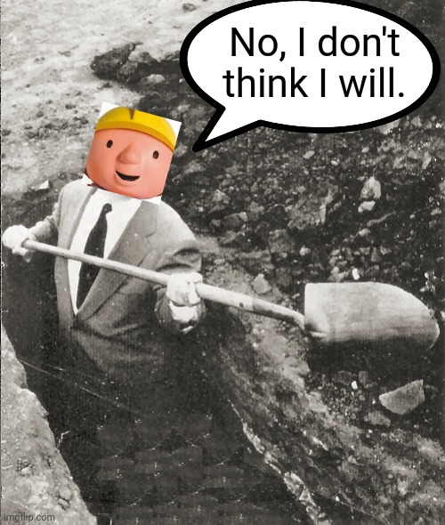 Hitchcock Digging Grave | No, I don't think I will. | image tagged in hitchcock digging grave | made w/ Imgflip meme maker
