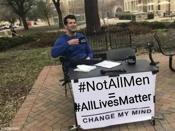 Change My Mind | #NotAllMen; =; #AllLivesMatter | image tagged in memes,change my mind | made w/ Imgflip meme maker