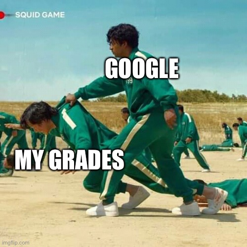 yep | GOOGLE; MY GRADES | image tagged in squid game | made w/ Imgflip meme maker