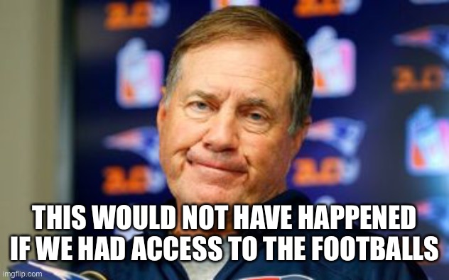 Pats lose | THIS WOULD NOT HAVE HAPPENED IF WE HAD ACCESS TO THE FOOTBALLS | image tagged in buffalo,patriots,football,belichek | made w/ Imgflip meme maker