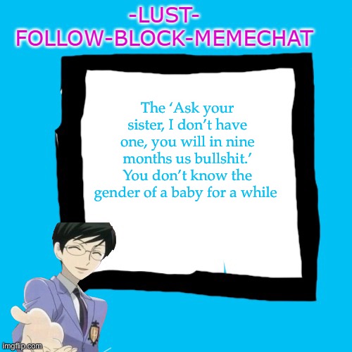 -Lust- Announcment template | The ‘Ask your sister, I don’t have one, you will in nine months us bullshit.’ You don’t know the gender of a baby for a while | image tagged in -lust- announcment template | made w/ Imgflip meme maker
