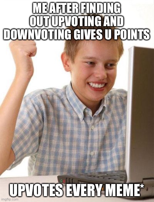 Yes |  ME AFTER FINDING OUT UPVOTING AND DOWNVOTING GIVES U POINTS; UPVOTES EVERY MEME* | image tagged in memes,first day on the internet kid | made w/ Imgflip meme maker
