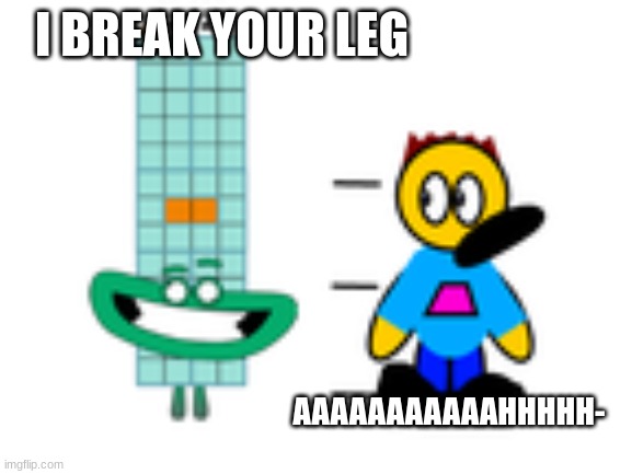 I BREAK YOUR LEG; AAAAAAAAAAAHHHHH- | image tagged in broken bones | made w/ Imgflip meme maker
